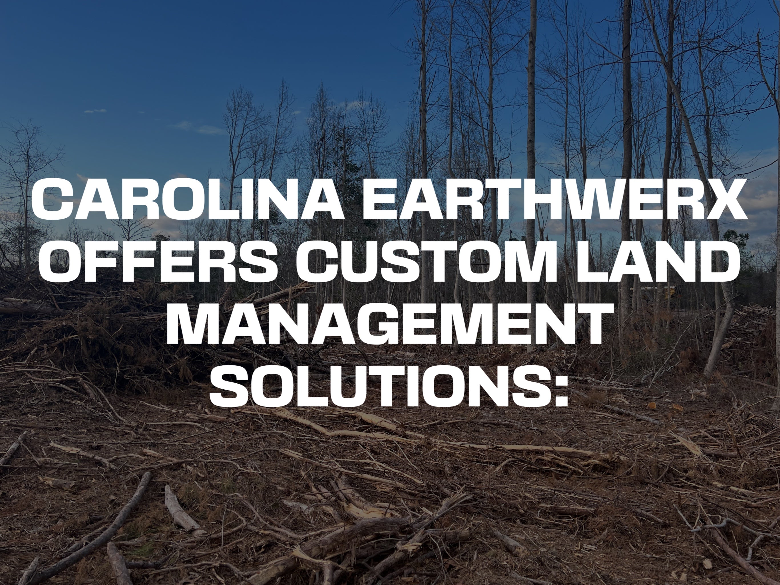 CAROLINA EARTHWERX OFFERS CUSTOM LAND MANAGEMENT SOLUTIONS FOR EACH PROJECT.